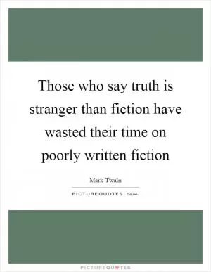 Those who say truth is stranger than fiction have wasted their time on poorly written fiction Picture Quote #1