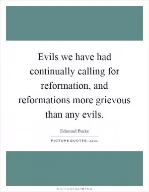 Evils we have had continually calling for reformation, and reformations more grievous than any evils Picture Quote #1