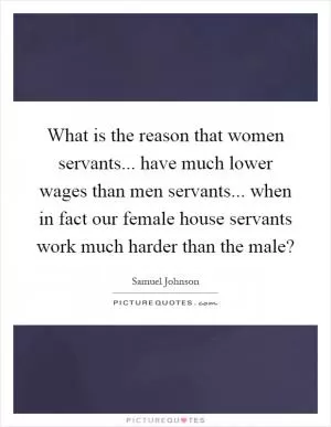 What is the reason that women servants... have much lower wages than men servants... when in fact our female house servants work much harder than the male? Picture Quote #1