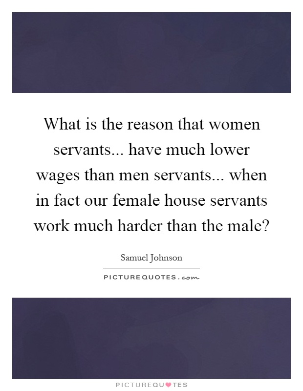 What is the reason that women servants... have much lower wages than men servants... when in fact our female house servants work much harder than the male? Picture Quote #1