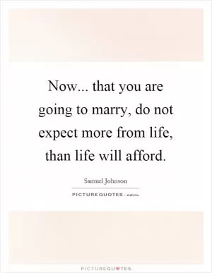 Now... that you are going to marry, do not expect more from life, than life will afford Picture Quote #1