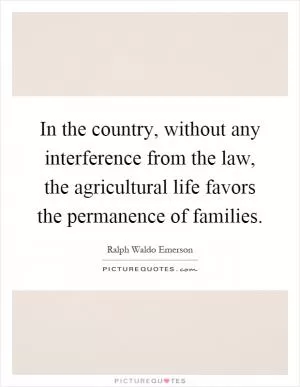In the country, without any interference from the law, the agricultural life favors the permanence of families Picture Quote #1