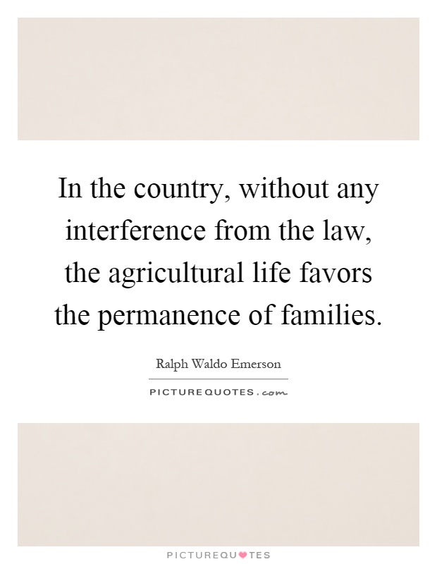 In the country, without any interference from the law, the agricultural life favors the permanence of families Picture Quote #1