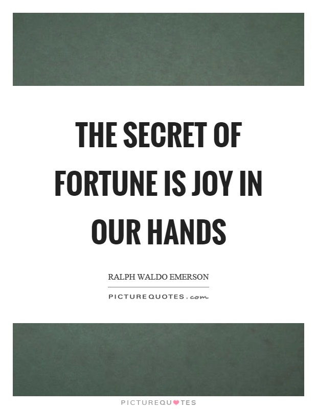 The secret of fortune is joy in our hands Picture Quote #1