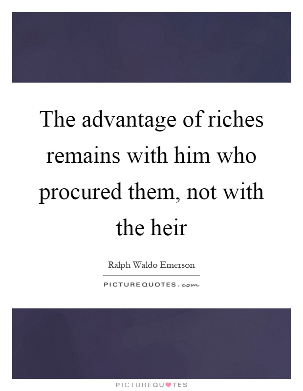 The advantage of riches remains with him who procured them, not with the heir Picture Quote #1