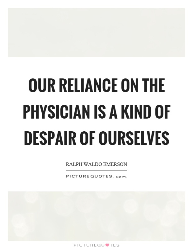 Our reliance on the physician is a kind of despair of ourselves Picture Quote #1