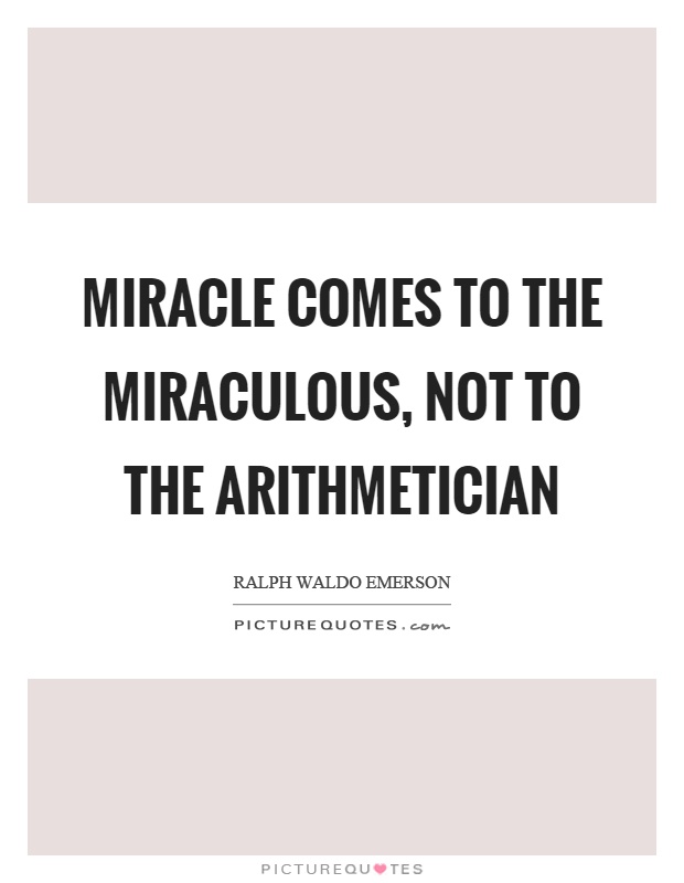 Miracle comes to the miraculous, not to the arithmetician Picture Quote #1
