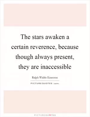 The stars awaken a certain reverence, because though always present, they are inaccessible Picture Quote #1