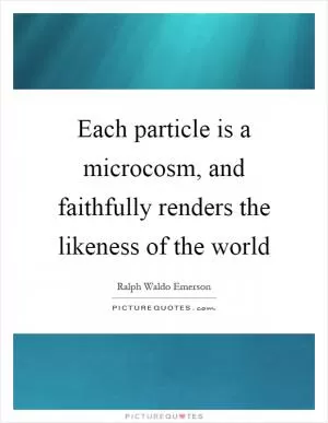 Each particle is a microcosm, and faithfully renders the likeness of the world Picture Quote #1