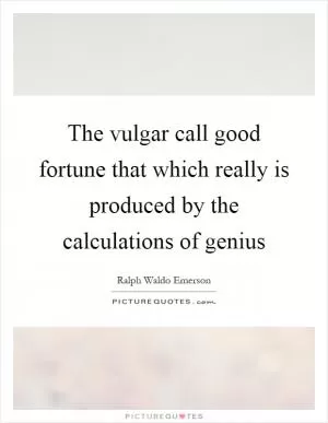 The vulgar call good fortune that which really is produced by the calculations of genius Picture Quote #1