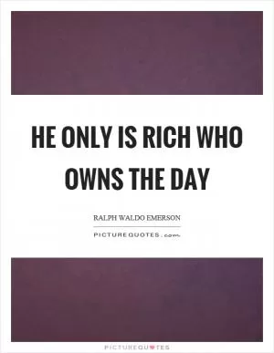 He only is rich who owns the day Picture Quote #1