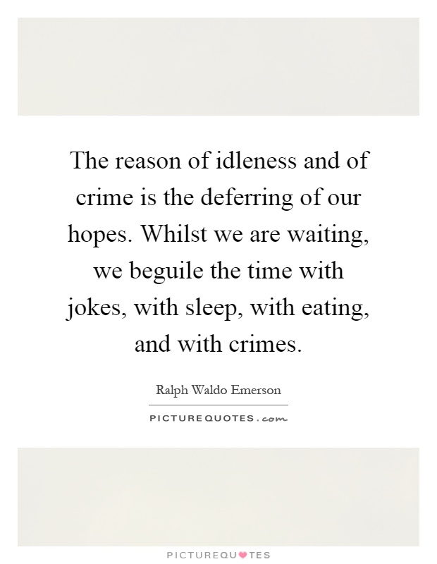 The reason of idleness and of crime is the deferring of our hopes. Whilst we are waiting, we beguile the time with jokes, with sleep, with eating, and with crimes Picture Quote #1