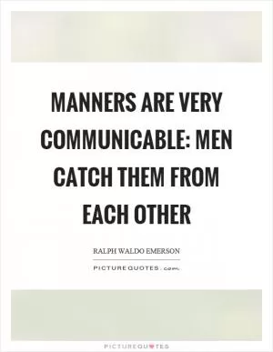 Manners are very communicable: men catch them from each other Picture Quote #1
