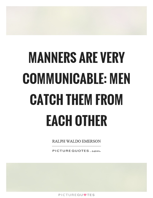 Manners are very communicable: men catch them from each other Picture Quote #1