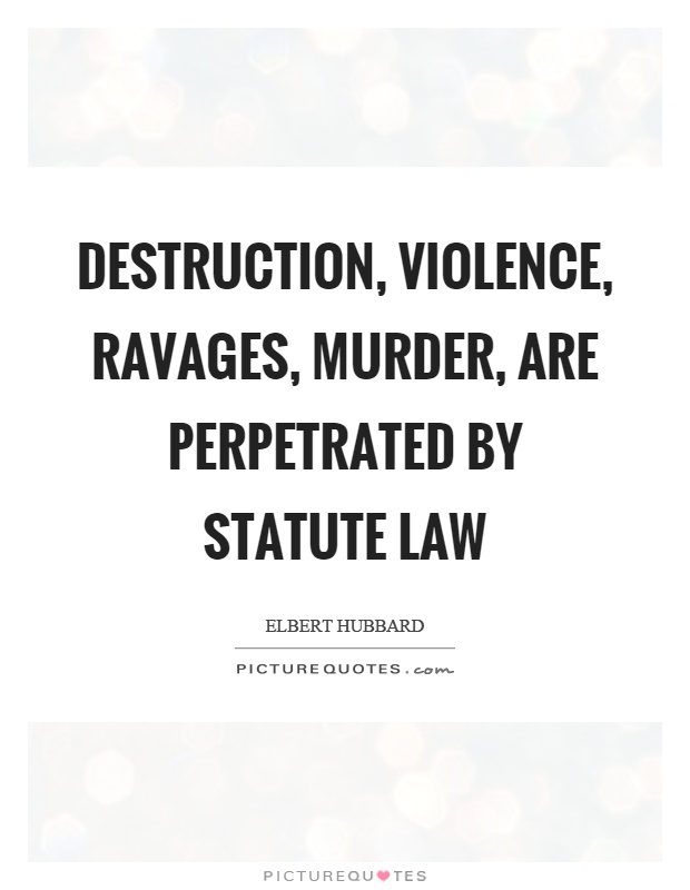 Destruction, violence, ravages, murder, are perpetrated by statute law Picture Quote #1