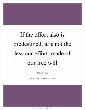 If the effort also is predestined, it is not the less our effort, made of our free will Picture Quote #1