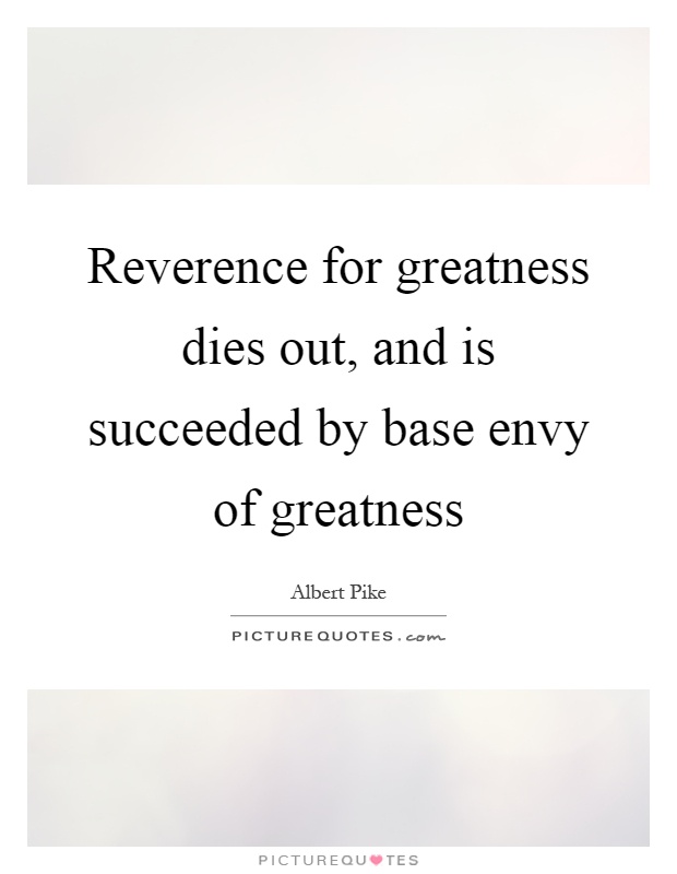 Reverence for greatness dies out, and is succeeded by base envy of greatness Picture Quote #1