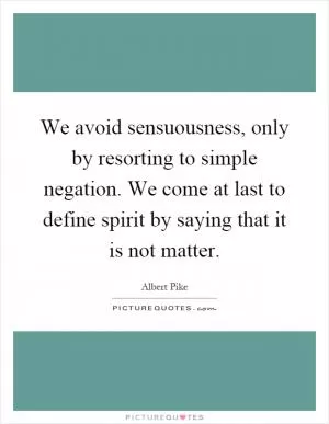 We avoid sensuousness, only by resorting to simple negation. We come at last to define spirit by saying that it is not matter Picture Quote #1