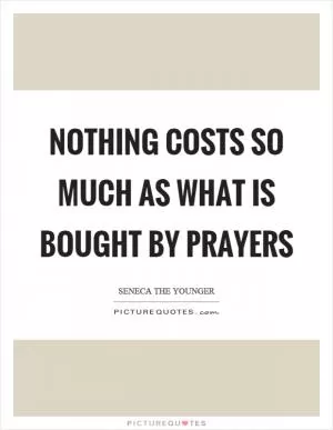 Nothing costs so much as what is bought by prayers Picture Quote #1