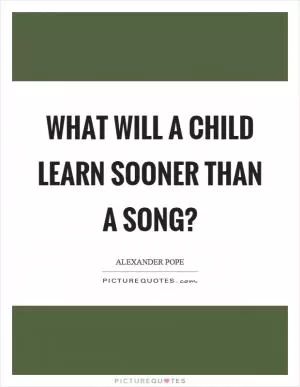 What will a child learn sooner than a song? Picture Quote #1