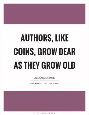 Authors, like coins, grow dear as they grow old Picture Quote #1