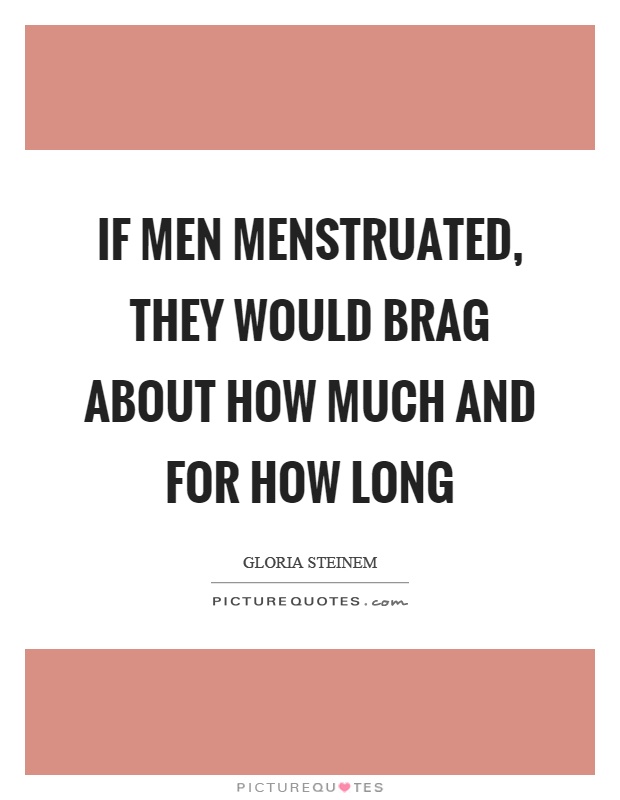 If men menstruated, they would brag about how much and for how long Picture Quote #1