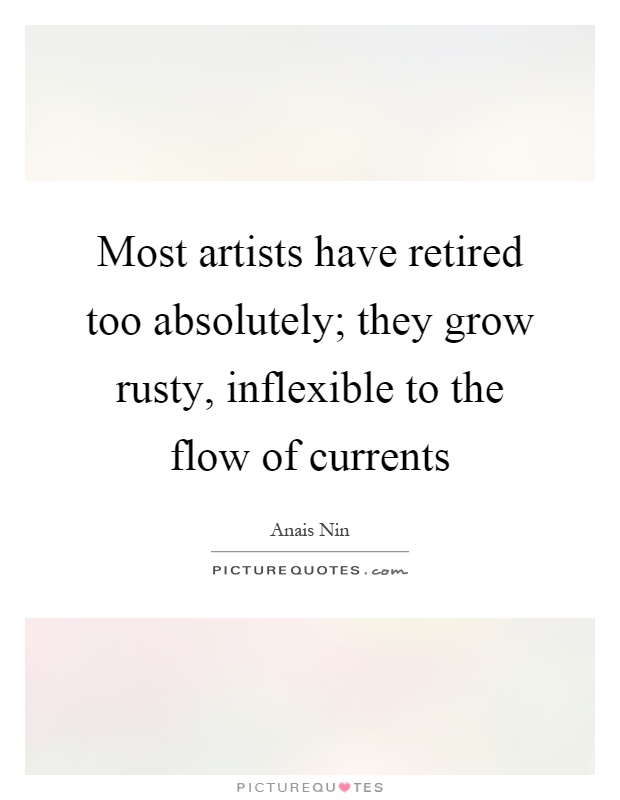 Most artists have retired too absolutely; they grow rusty, inflexible to the flow of currents Picture Quote #1