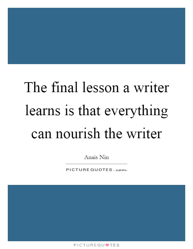 The final lesson a writer learns is that everything can nourish the writer Picture Quote #1
