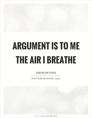 Argument is to me the air I breathe Picture Quote #1