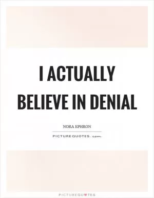 I actually believe in denial Picture Quote #1