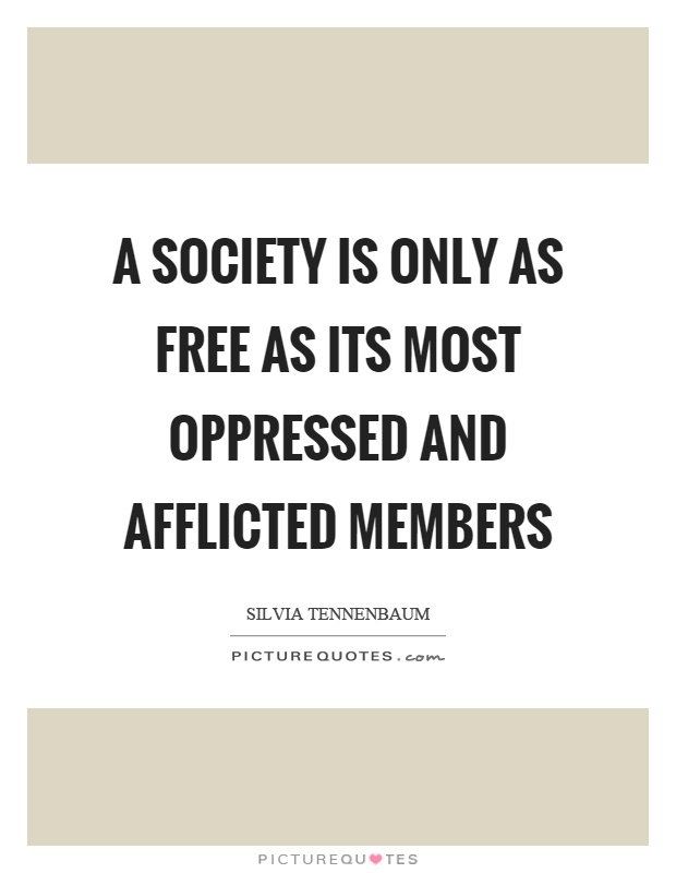 A society is only as free as its most oppressed and afflicted members Picture Quote #1