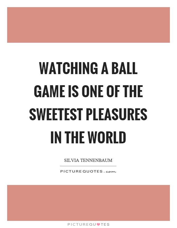Watching a ball game is one of the sweetest pleasures in the world Picture Quote #1