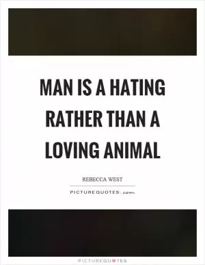 Man is a hating rather than a loving animal Picture Quote #1
