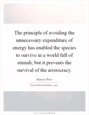 The principle of avoiding the unnecessary expenditure of energy has enabled the species to survive in a world full of stimuli; but it prevents the survival of the aristocracy Picture Quote #1