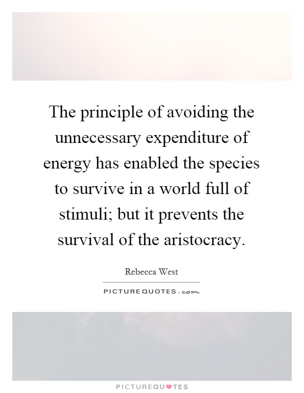 The principle of avoiding the unnecessary expenditure of energy has enabled the species to survive in a world full of stimuli; but it prevents the survival of the aristocracy Picture Quote #1