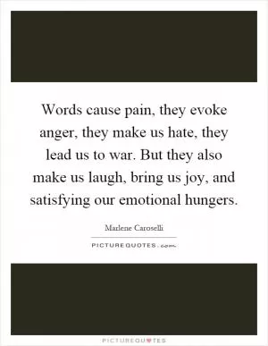 Words cause pain, they evoke anger, they make us hate, they lead us to war. But they also make us laugh, bring us joy, and satisfying our emotional hungers Picture Quote #1