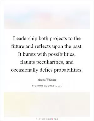 Leadership both projects to the future and reflects upon the past. It bursts with possibilities, flaunts peculiarities, and occasionally defies probabilities Picture Quote #1