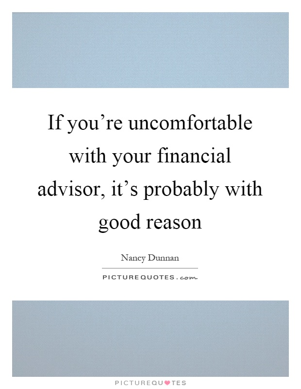 If you're uncomfortable with your financial advisor, it's probably with good reason Picture Quote #1