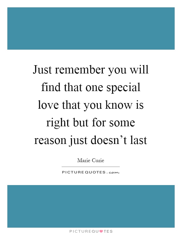 Just remember you will find that one special love that you know is right but for some reason just doesn't last Picture Quote #1