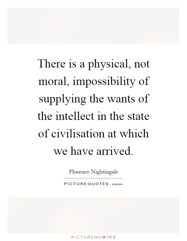 There is a physical, not moral, impossibility of supplying the wants of the intellect in the state of civilisation at which we have arrived Picture Quote #1