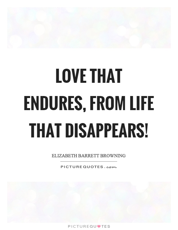 Love that endures, from life that disappears! Picture Quote #1