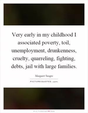Very early in my childhood I associated poverty, toil, unemployment, drunkenness, cruelty, quarreling, fighting, debts, jail with large families Picture Quote #1