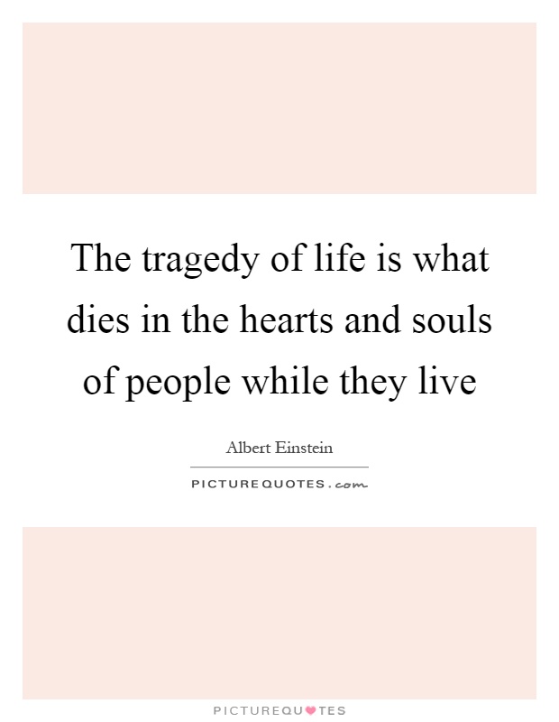 The tragedy of life is what dies in the hearts and souls of people while they live Picture Quote #1