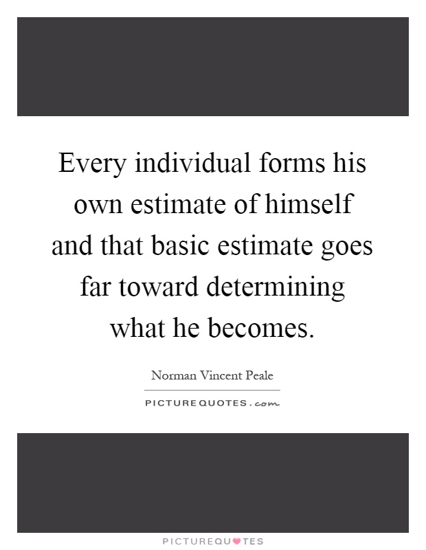 Every individual forms his own estimate of himself and that basic estimate goes far toward determining what he becomes Picture Quote #1