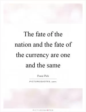 The fate of the nation and the fate of the currency are one and the same Picture Quote #1