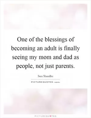 One of the blessings of becoming an adult is finally seeing my mom and dad as people, not just parents Picture Quote #1