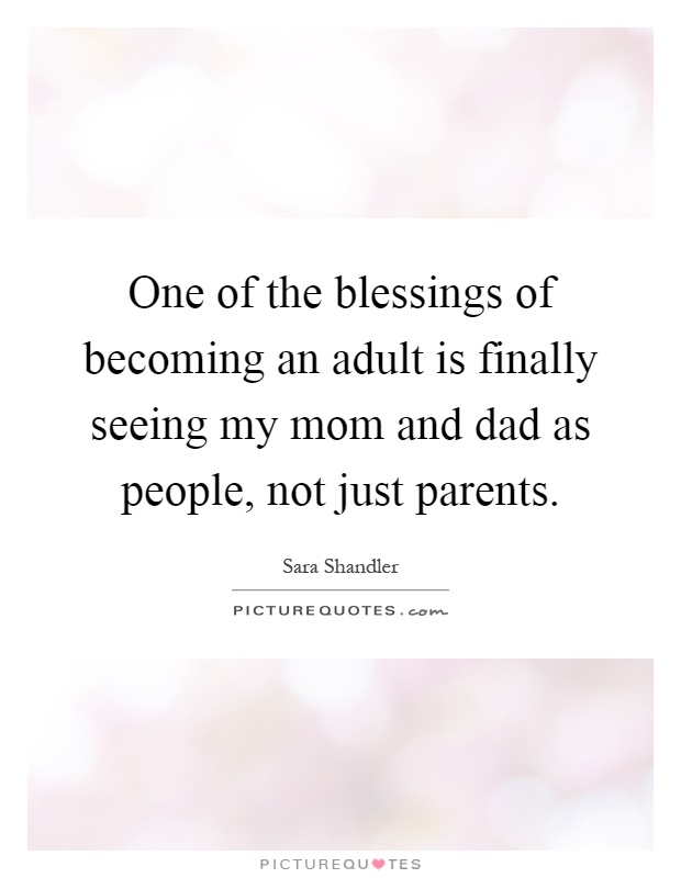 One of the blessings of becoming an adult is finally seeing my mom and dad as people, not just parents Picture Quote #1