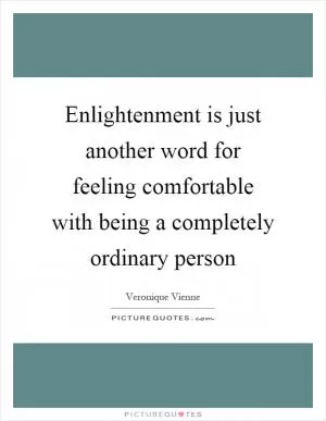 Enlightenment is just another word for feeling comfortable with being a completely ordinary person Picture Quote #1