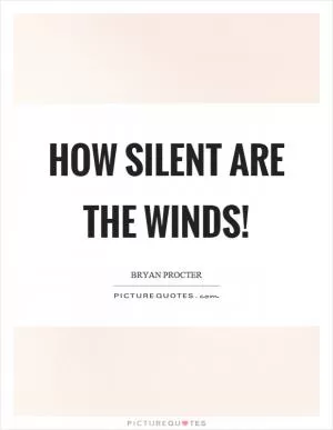 How silent are the winds! Picture Quote #1