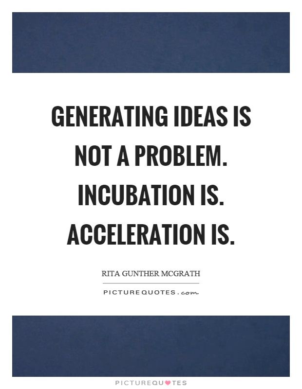 Generating ideas is not a problem. Incubation is. Acceleration is Picture Quote #1